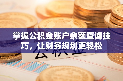 大余掌握公积金账户余额查询技巧，让财务规划更轻松