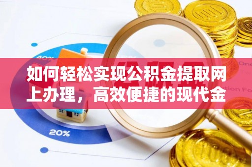 大余如何轻松实现公积金提取网上办理，高效便捷的现代金融服务