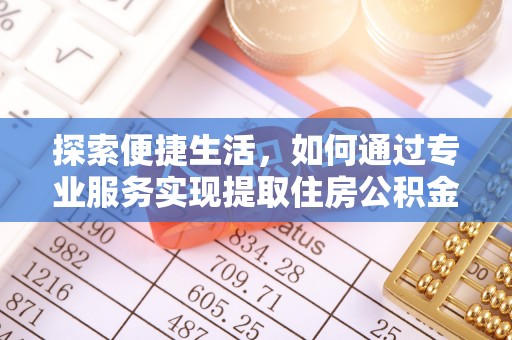 大余探索便捷生活，如何通过专业服务实现提取住房公积金代办