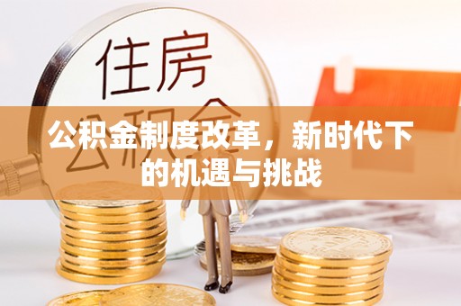 大余公积金制度改革，新时代下的机遇与挑战
