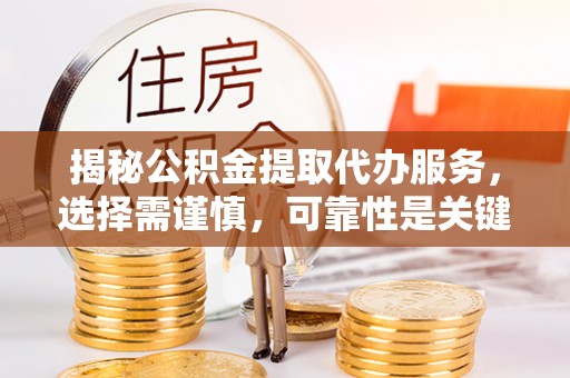 大余揭秘公积金提取代办服务，选择需谨慎，可靠性是关键