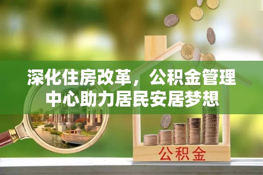 大余深化住房改革，公积金管理中心助力居民安居梦想