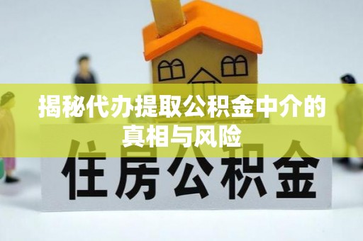 大余揭秘代办提取公积金中介的真相与风险