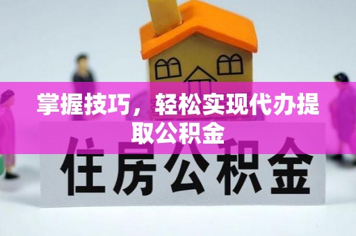 大余掌握技巧，轻松实现代办提取公积金