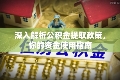 大余深入解析公积金提取政策，你的资金使用指南