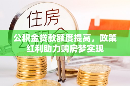 大余公积金贷款额度提高，政策红利助力购房梦实现