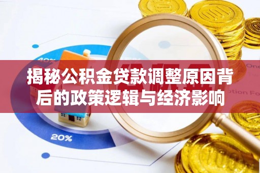 大余揭秘公积金贷款调整原因背后的政策逻辑与经济影响
