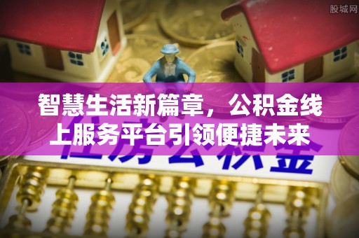 大余智慧生活新篇章，公积金线上服务平台引领便捷未来