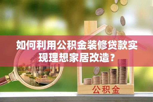 大余如何利用公积金装修贷款实现理想家居改造？