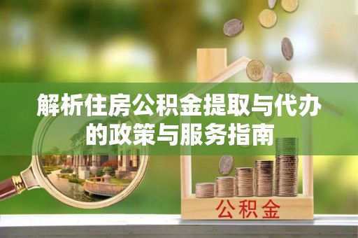 大余解析住房公积金提取与代办的政策与服务指南