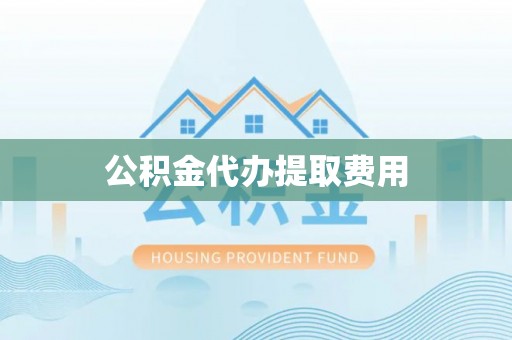 大余公积金代办提取费用