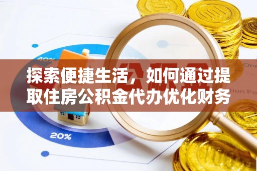 大余探索便捷生活，如何通过提取住房公积金代办优化财务规划