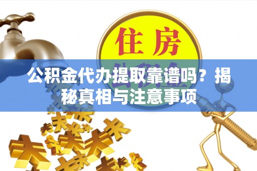 大余公积金代办提取靠谱吗？揭秘真相与注意事项