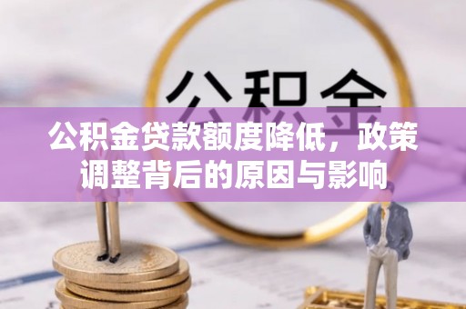 大余公积金贷款额度降低，政策调整背后的原因与影响