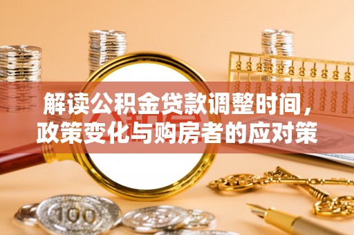 大余解读公积金贷款调整时间，政策变化与购房者的应对策略