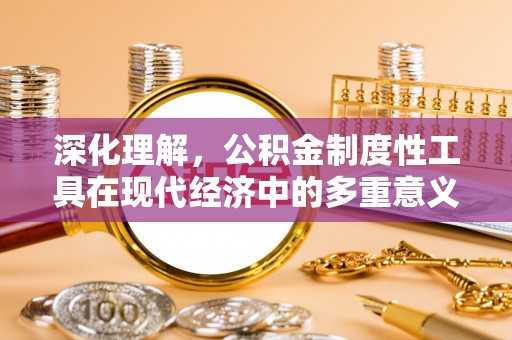 大余深化理解，公积金制度性工具在现代经济中的多重意义