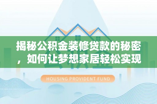 大余揭秘公积金装修贷款的秘密，如何让梦想家居轻松实现？