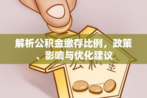 大余解析公积金缴存比例，政策、影响与优化建议