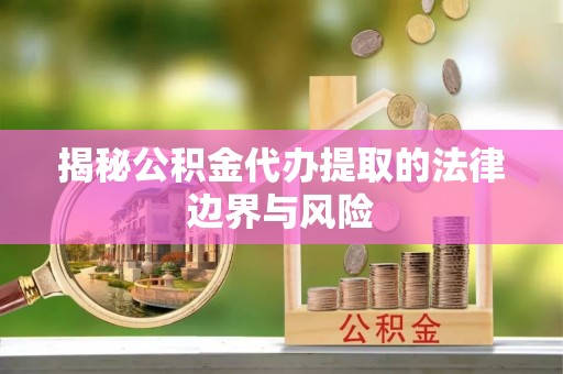 大余揭秘公积金代办提取的法律边界与风险