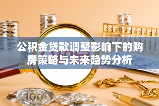 大余公积金贷款调整影响下的购房策略与未来趋势分析