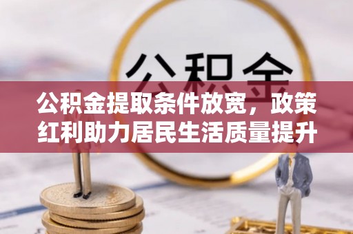 大余公积金提取条件放宽，政策红利助力居民生活质量提升