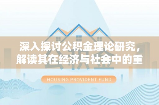 大余深入探讨公积金理论研究，解读其在经济与社会中的重要角色