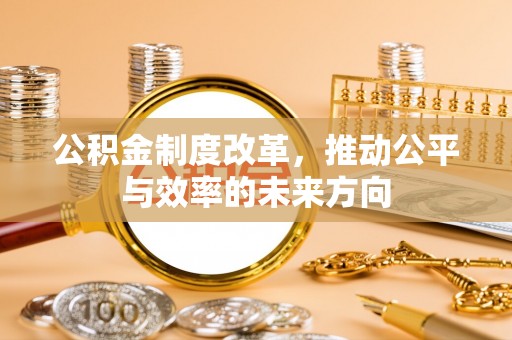 大余公积金制度改革，推动公平与效率的未来方向