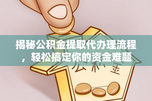 大余揭秘公积金提取代办理流程，轻松搞定你的资金难题
