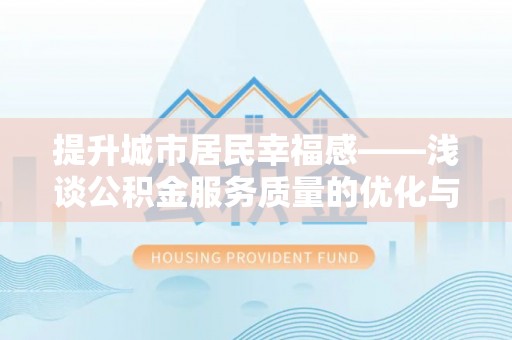 大余提升城市居民幸福感——浅谈公积金服务质量的优化与未来