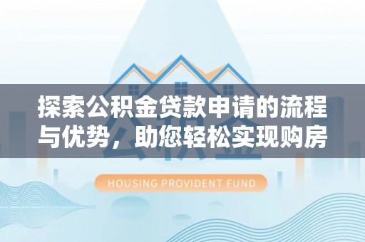 大余探索公积金贷款申请的流程与优势，助您轻松实现购房梦想