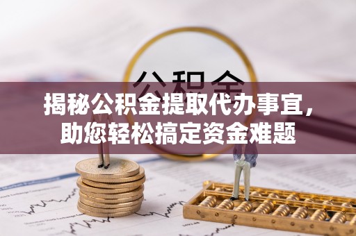 大余揭秘公积金提取代办事宜，助您轻松搞定资金难题