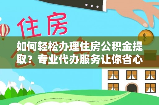 大余如何轻松办理住房公积金提取？专业代办服务让你省心无忧