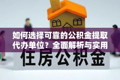 大余如何选择可靠的公积金提取代办单位？全面解析与实用建议