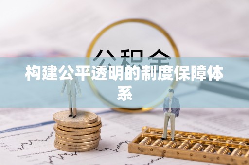 大余构建公平透明的制度保障体系