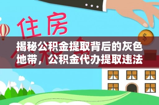 大余揭秘公积金提取背后的灰色地带，公积金代办提取违法不？