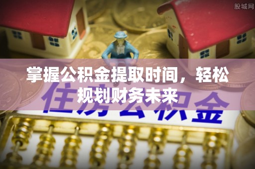 大余掌握公积金提取时间，轻松规划财务未来