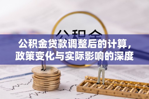 大余公积金贷款调整后的计算，政策变化与实际影响的深度解析