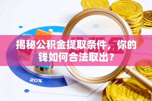 大余揭秘公积金提取条件，你的钱如何合法取出？