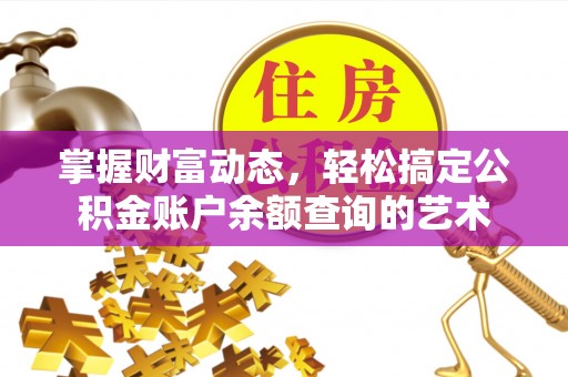大余掌握财富动态，轻松搞定公积金账户余额查询的艺术