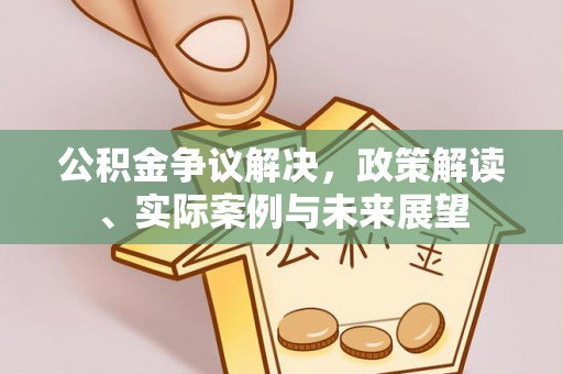 大余公积金争议解决，政策解读、实际案例与未来展望