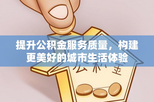 大余提升公积金服务质量，构建更美好的城市生活体验
