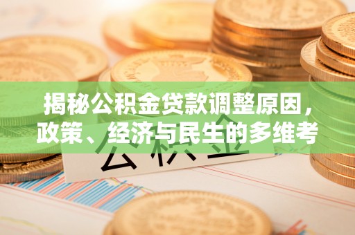 大余揭秘公积金贷款调整原因，政策、经济与民生的多维考量