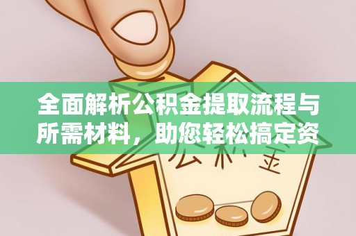 大余全面解析公积金提取流程与所需材料，助您轻松搞定资金提取