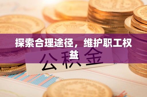 大余探索合理途径，维护职工权益