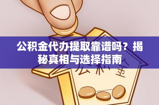 大余公积金代办提取靠谱吗？揭秘真相与选择指南