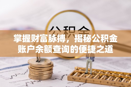 大余掌握财富脉搏，揭秘公积金账户余额查询的便捷之道