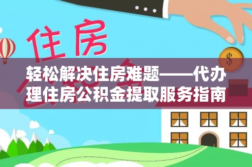 大余轻松解决住房难题——代办理住房公积金提取服务指南