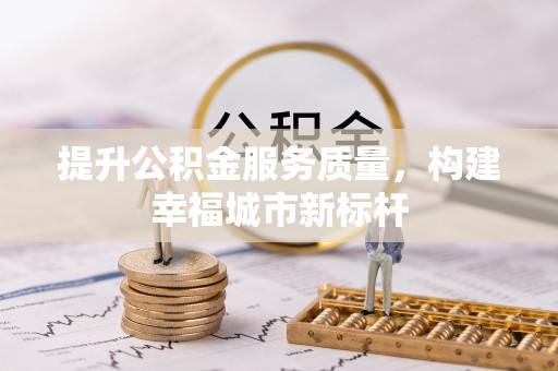 大余提升公积金服务质量，构建幸福城市新标杆