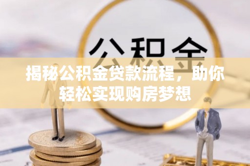 大余揭秘公积金贷款流程，助你轻松实现购房梦想