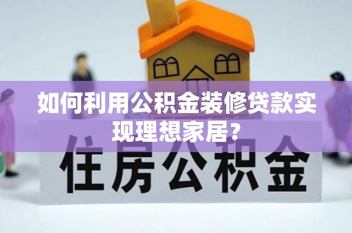 大余如何利用公积金装修贷款实现理想家居？